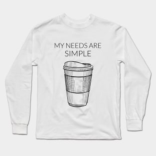 My Needs Are Simple - Coffee Long Sleeve T-Shirt